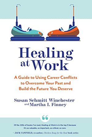 Healing at Work: A Guide to Using Career Conflicts to Overcome Your Past and Build the Future You Deserve by Susan Schmitt Winchester, Martha I. Finney
