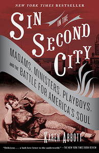 Sin in the Second City: Madams, Ministers, Playboys, and the Battle for America's Soul by Karen Abbott