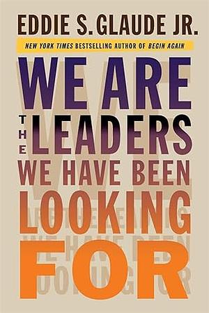 We Are the Leaders We Have Been Looking For by Eddie S. Glaude Jr., Eddie S. Glaude Jr.