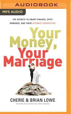 Your Money, Your Marriage: The Secrets to Smart Finance, Spicy Romance, and Their Intimate Connection by Brian Lowe, Cherie Lowe