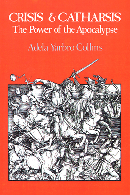 Crisis and Catharsis: The Power of the Apocalypse by Adela Yarbro Collins