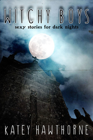 Witchy Boys: Sexy Stories for Dark Nights by Katey Hawthorne
