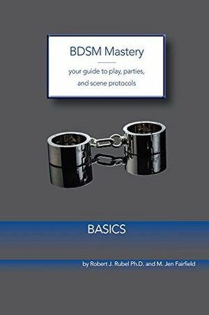 BDSM Mastery - Basics: your guide to play, parties, and scene protocols by Robert J. Rubel, M. Jen Fairfield