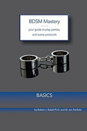 BDSM Mastery - Basics: your guide to play, parties, and scene protocols by M. Jen Fairfield, Robert J. Rubel