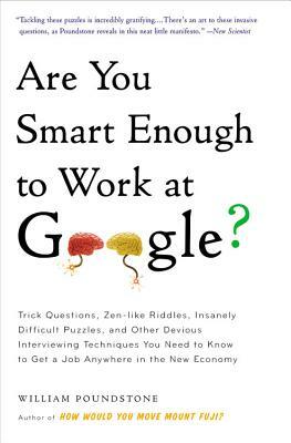 Are You Smart Enough to Work at Google?: Trick Questions, Zen-Like Riddles, Insanely Difficult Puzzles, and Other Devious Interviewing Techniques You by William Poundstone