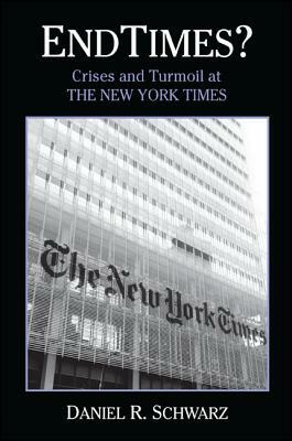 Endtimes?: Crises and Turmoil at the New York Times by Daniel R. Schwarz