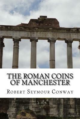 The Roman Coins of Manchester by John MacInnes, Robert Seymour Conway, George Cyril Brooke