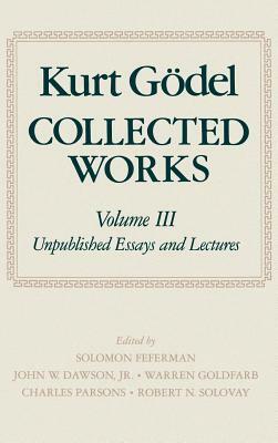 Collected Works: Volume III: Unpublished Essays and Lectures by Kurt Gödel
