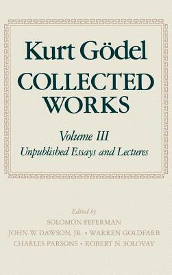 Collected Works: Volume III: Unpublished Essays and Lectures by Kurt Gödel