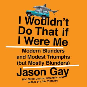 I Wouldn't Do That If I Were Me: Modern Blunders and Modest Triumphs (but Mostly Blunders) by Jason Gay