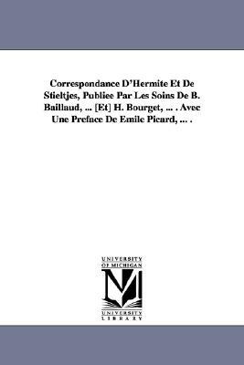 Correspondance D'Hermite Et de Stieltjes, Publiee Par Les Soins de B. Baillaud, ... [Et] H. Bourget, ... . Avec Une Preface de Emile Picard, ... . by Charles Hermite