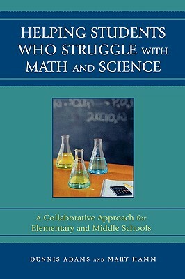 Helping Students Who Struggle with Math and Science: A Collaborative Approach for Elementary and Middle Schools by Mary Hamm, Dennis Adams