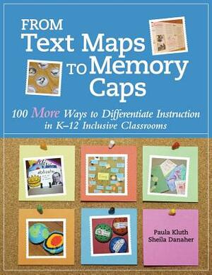 From Text Maps to Memory Caps: 100 More Ways to Differentiate Instruction in K-12 Inclusive Classrooms by Paula Kluth, Sheila Danaher