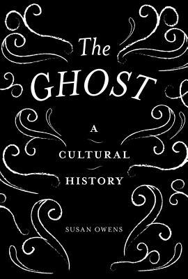 The Ghost: A Cultural History by Susan Owens