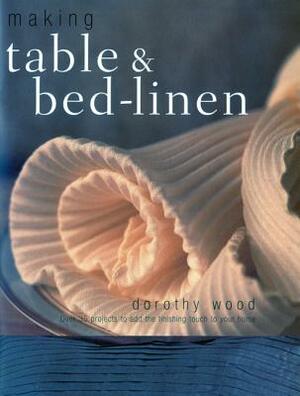 Making Table & Bed-Linen: Over 35 Projects to Add the Finishing Touch to Your Home by Dorothy Wood