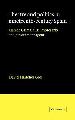 Theatre and Politics in Nineteenth-Century Spain: Juan de Grimaldi as Impresario and Government Agent by David Thatcher Gies