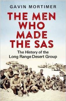 The Men Who Made the SAS: The History of the Long Range Desert Group by Gavin Mortimer