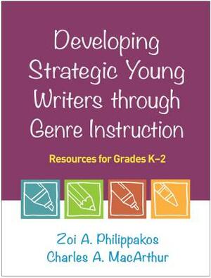 Developing Strategic Young Writers Through Genre Instruction: Resources for Grades K-2 by Zoi A. Philippakos, Charles A. MacArthur