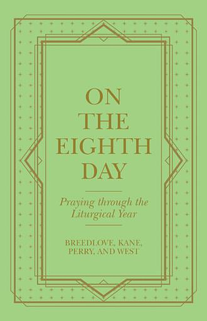 On the Eighth Day: Praying Through the Liturgical Year by Sally Breedlove, Kari West, Madison Perry, Willa Kane