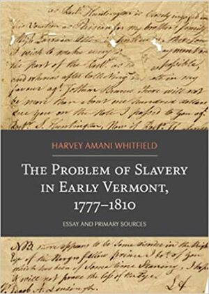 The Problem of Slavery in Early Vermont, 1777-1810 by Harvey Amani Whitfield