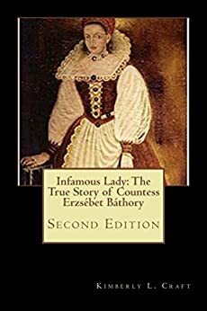 Infamous Lady: The True Story of Countess Erzsébet Báthory: Second Editon by Kimberly L. Craft