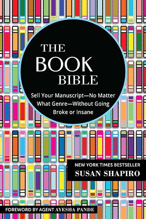 The Book Bible: How to Sell Your Manuscript―No Matter What Genre―Without Going Broke or Insane by Ayesha Pande, Susan Shapiro, Susan Shapiro