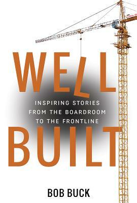 Well Built: Inspiring Stories from the Boardroom to the Frontline by Bob Buck