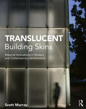 Translucent Building Skins: Material Innovations in Modern and Contemporary Architecture by Scott Murray