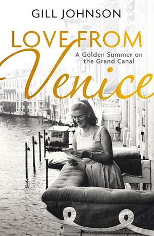 Love from Venice: A Golden Summer on the Grand Canal by Gill Johnson