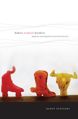 Babies Without Borders: Adoption and Migration Across the Americas by Karen Dubinsky