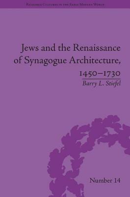 Jews and the Renaissance of Synagogue Architecture, 1450-1730 by Barry L. Stiefel