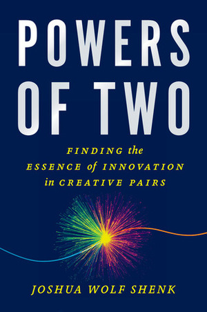 Powers of Two: Finding the Essence of Innovation in Creative Pairs by Joshua Wolf Shenk