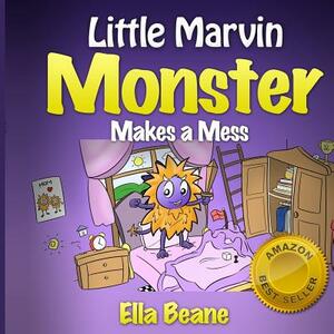 Little Marvin Monster - Makes a Mess: Rhyming Children's Book for Begginers by Ella Beane