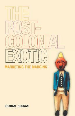 The Postcolonial Exotic: Marketing the Margins by Graham Huggan