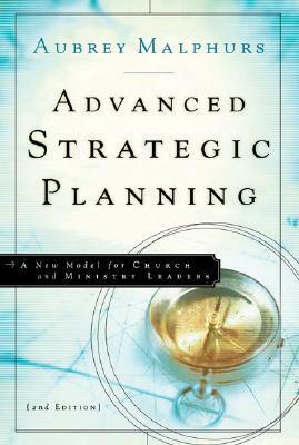 Advanced Strategic Planning: A New Model for Church and Ministry Leaders by Aubrey Malphurs