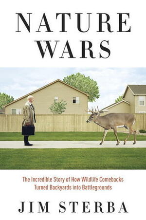 Nature Wars: The Incredible Story of How Wildlife Comebacks Turned Backyards into Battlegrounds by Jim Sterba