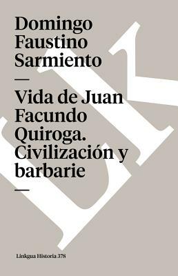 Vida de Juan Facundo Quiroga. Civilización Y Barbarie by Domingo Faustino Sarmiento
