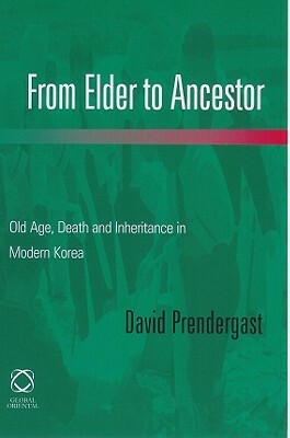 From Elder to Ancestor: Old Age, Death and Inheritance in Modern Korea by David Prendergast