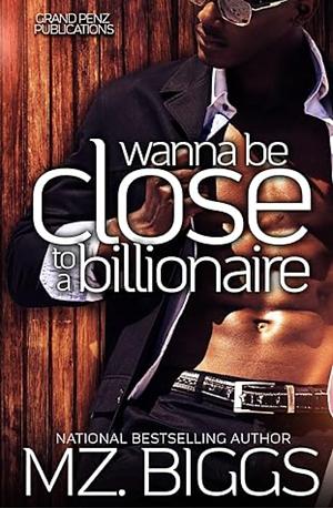 Wanna Be Close To A Billionaire by Mz. Biggs