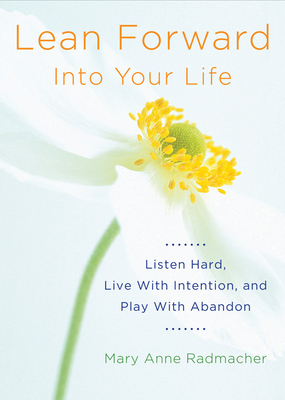 Lean Forward Into Your Life: Listen Hard, Live with Intention, and Play with Abandon (Encouragement Gifts for Women and Readers of My Day Begins an by Mary Anne Radmacher