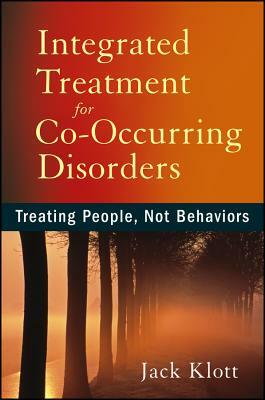 Integrated Treatment for Co-Occurring Disorders: Treating People, Not Behaviors by Jack Klott