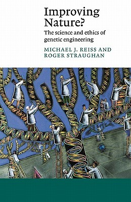 Improving Nature?: The Science and Ethics of Genetic Engineering by Michael J. Reiss, Roger Straughan
