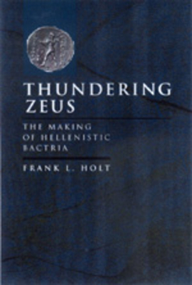 Thundering Zeus, Volume 32: The Making of Hellenistic Bactria by Frank L. Holt