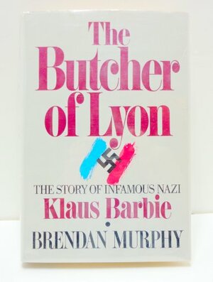 The Butcher of Lyon: The Story of Infamous Nazi Klaus Barbie by Brendan Murphy