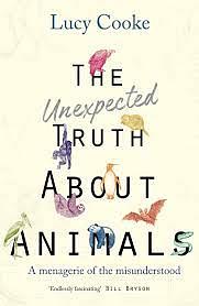 The Unexpected Truth About Animals: Brilliant natural history, starring lovesick hippos, stoned sloths, exploding bats and frogs in taffeta trousers... by Lucy Cooke