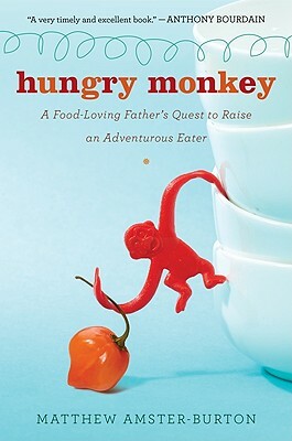 Hungry Monkey: A Food-Loving Father's Quest to Raise an Adventurous Eater by Matthew Amster-Burton