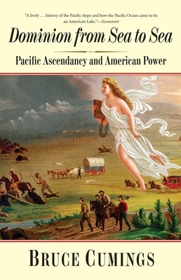 Dominion from Sea to Sea: Pacific Ascendancy and American Power by Bruce Cumings