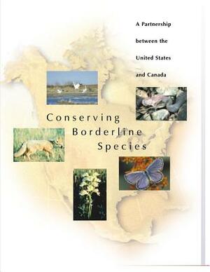 Conserving Borderline Species: A Partnership between the United States and Canada by U S Fish & Wildlife Service