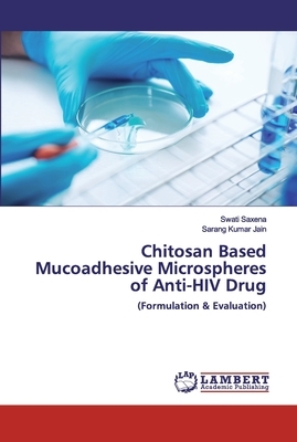 Chitosan Based Mucoadhesive Microspheres of Anti-HIV Drug by Swati Saxena, Sarang Kumar Jain