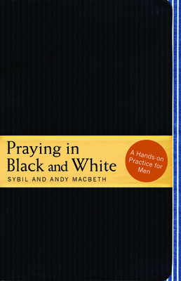 Praying in Black and White: A Hands-On Practice for Men by Sybil Macbeth, Andy Macbeth